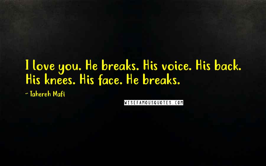 Tahereh Mafi Quotes: I love you. He breaks. His voice. His back. His knees. His face. He breaks.