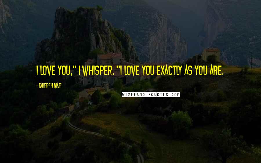 Tahereh Mafi Quotes: I love you," I whisper. "I love you exactly as you are.