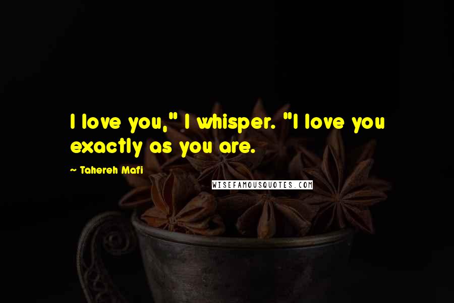 Tahereh Mafi Quotes: I love you," I whisper. "I love you exactly as you are.