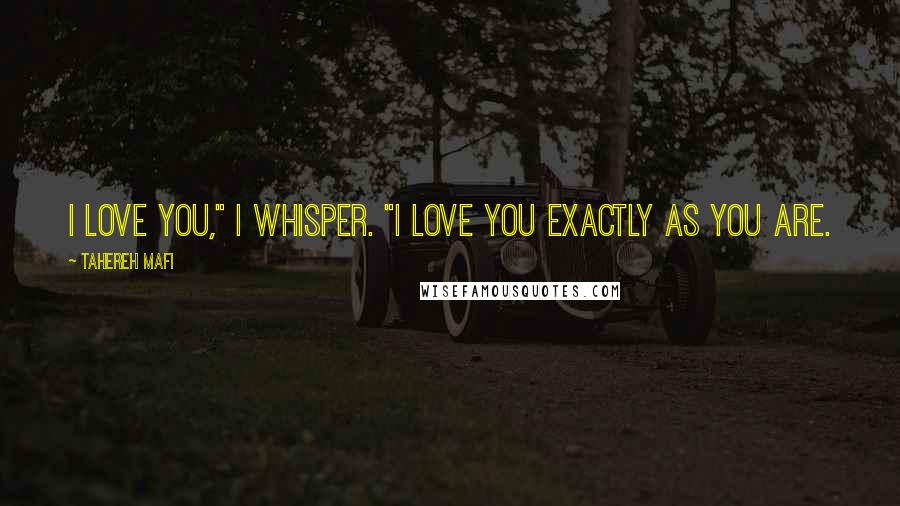 Tahereh Mafi Quotes: I love you," I whisper. "I love you exactly as you are.