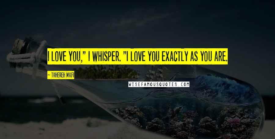 Tahereh Mafi Quotes: I love you," I whisper. "I love you exactly as you are.