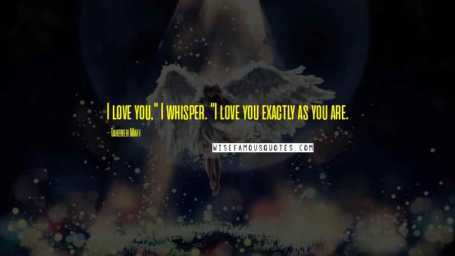 Tahereh Mafi Quotes: I love you," I whisper. "I love you exactly as you are.