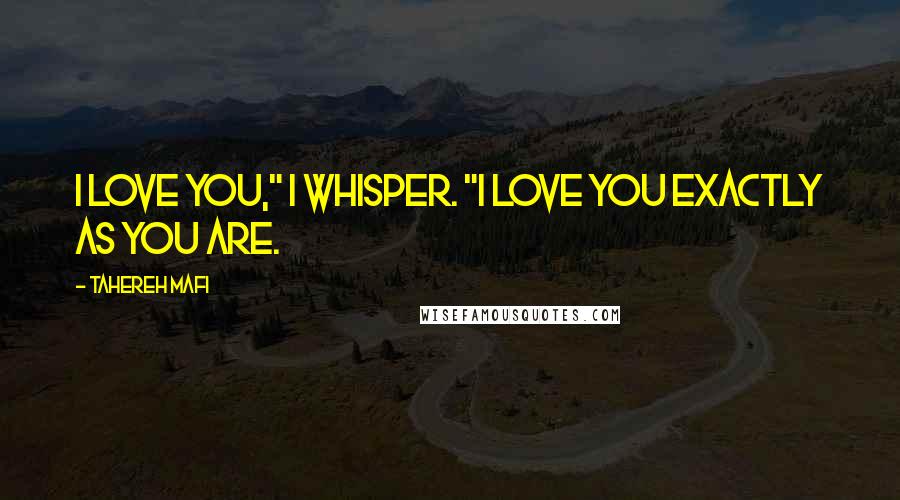 Tahereh Mafi Quotes: I love you," I whisper. "I love you exactly as you are.