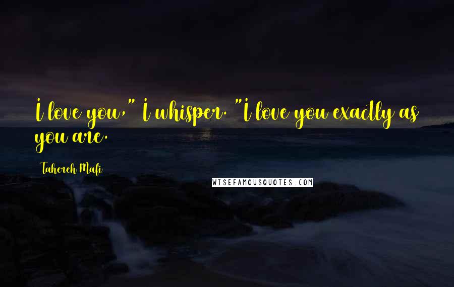 Tahereh Mafi Quotes: I love you," I whisper. "I love you exactly as you are.