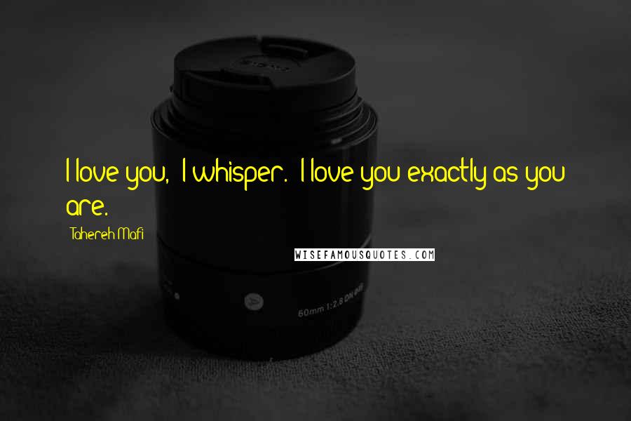 Tahereh Mafi Quotes: I love you," I whisper. "I love you exactly as you are.