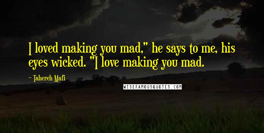 Tahereh Mafi Quotes: I loved making you mad," he says to me, his eyes wicked. "I love making you mad.