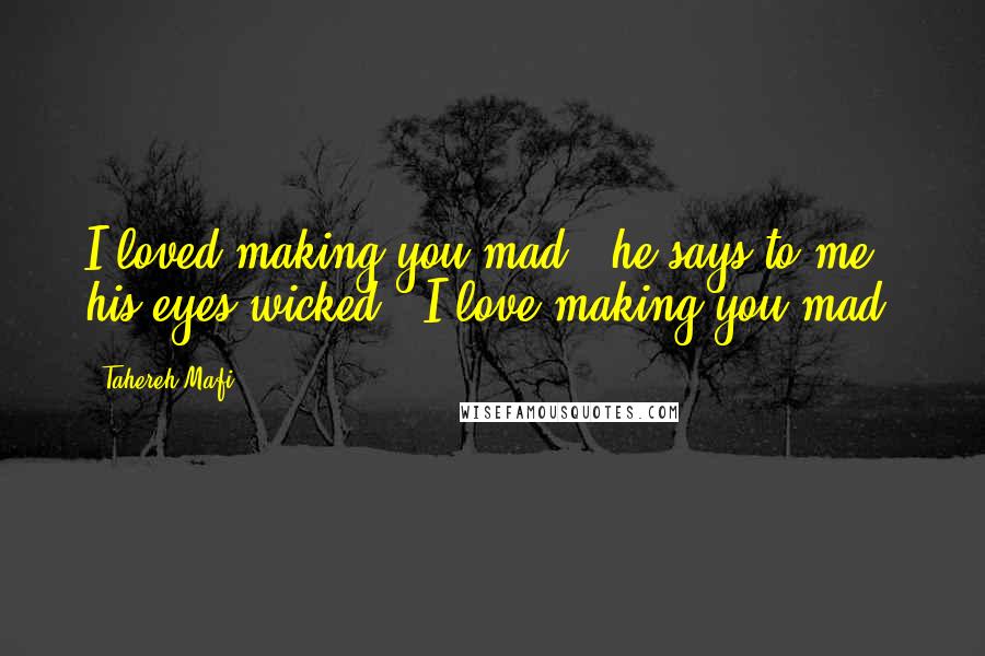 Tahereh Mafi Quotes: I loved making you mad," he says to me, his eyes wicked. "I love making you mad.
