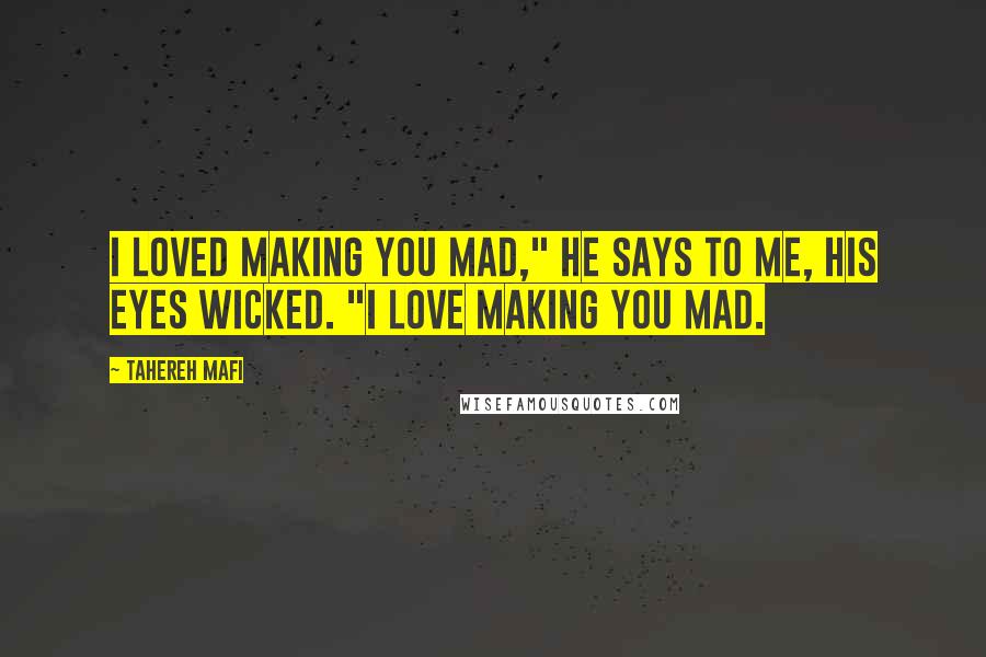 Tahereh Mafi Quotes: I loved making you mad," he says to me, his eyes wicked. "I love making you mad.