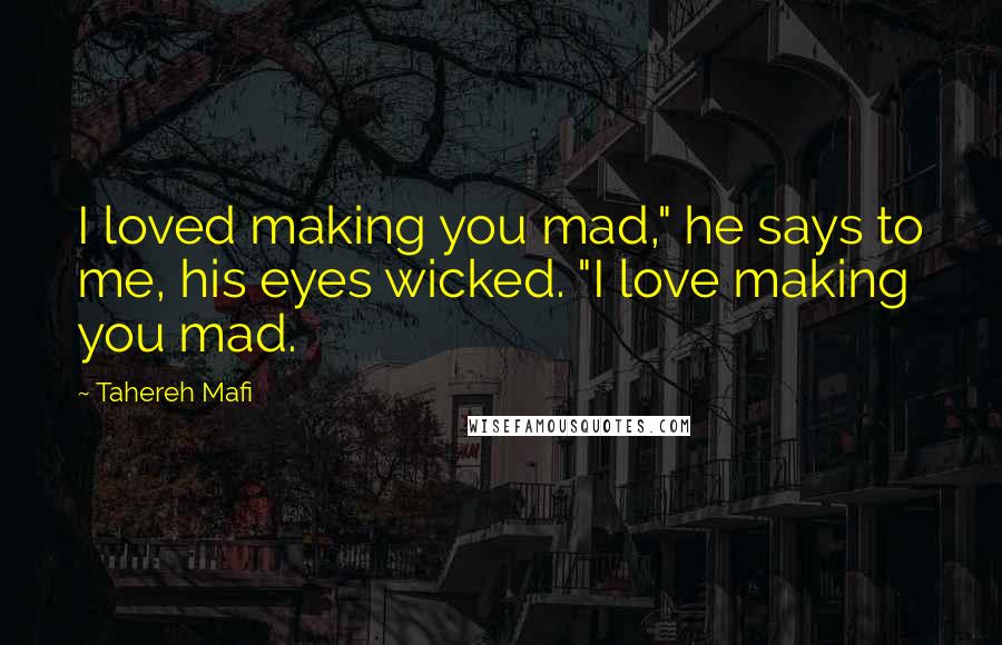 Tahereh Mafi Quotes: I loved making you mad," he says to me, his eyes wicked. "I love making you mad.