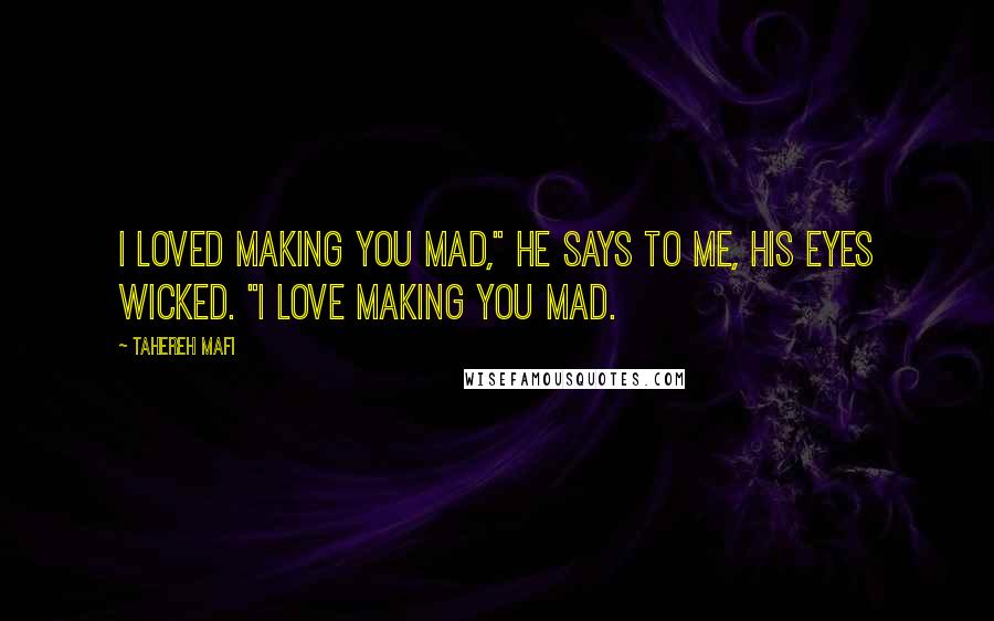 Tahereh Mafi Quotes: I loved making you mad," he says to me, his eyes wicked. "I love making you mad.