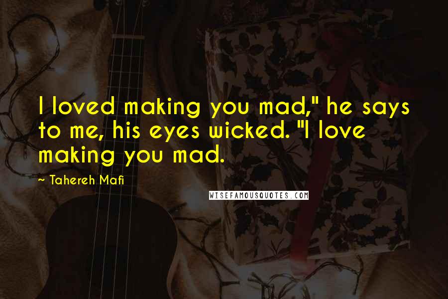 Tahereh Mafi Quotes: I loved making you mad," he says to me, his eyes wicked. "I love making you mad.