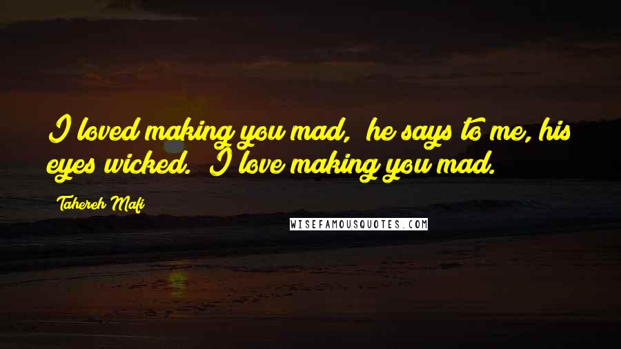 Tahereh Mafi Quotes: I loved making you mad," he says to me, his eyes wicked. "I love making you mad.