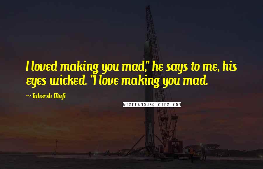 Tahereh Mafi Quotes: I loved making you mad," he says to me, his eyes wicked. "I love making you mad.