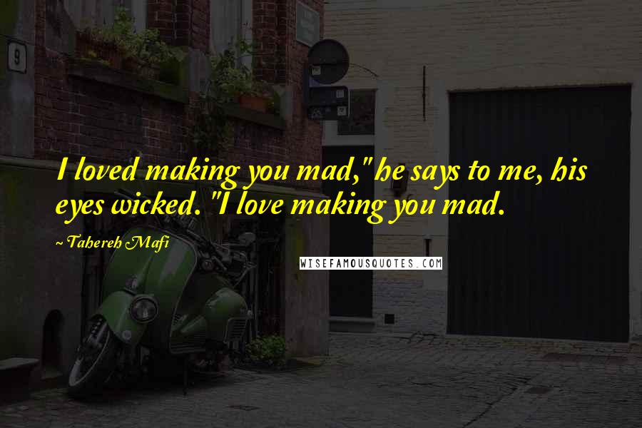 Tahereh Mafi Quotes: I loved making you mad," he says to me, his eyes wicked. "I love making you mad.