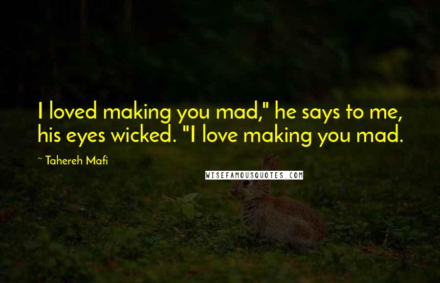 Tahereh Mafi Quotes: I loved making you mad," he says to me, his eyes wicked. "I love making you mad.