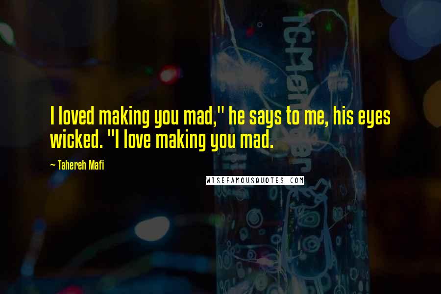 Tahereh Mafi Quotes: I loved making you mad," he says to me, his eyes wicked. "I love making you mad.