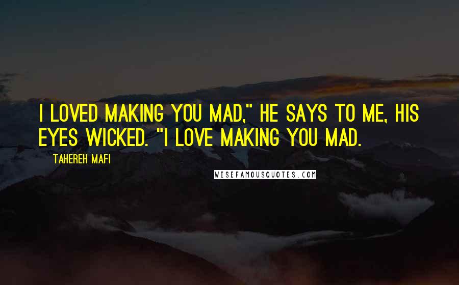 Tahereh Mafi Quotes: I loved making you mad," he says to me, his eyes wicked. "I love making you mad.
