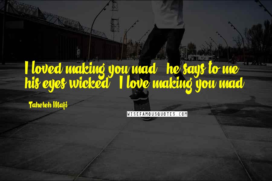 Tahereh Mafi Quotes: I loved making you mad," he says to me, his eyes wicked. "I love making you mad.