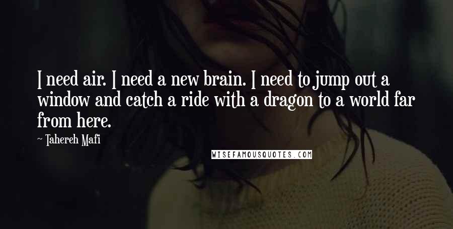 Tahereh Mafi Quotes: I need air. I need a new brain. I need to jump out a window and catch a ride with a dragon to a world far from here.