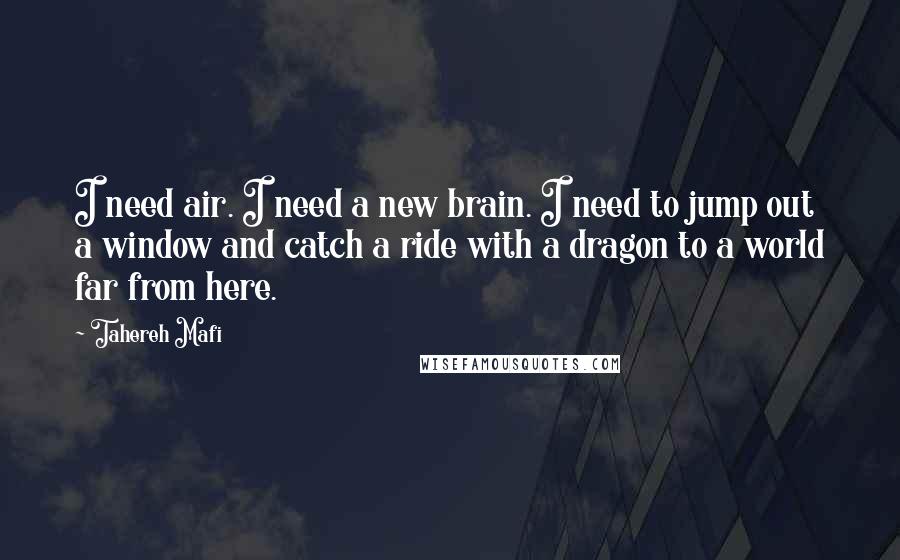 Tahereh Mafi Quotes: I need air. I need a new brain. I need to jump out a window and catch a ride with a dragon to a world far from here.