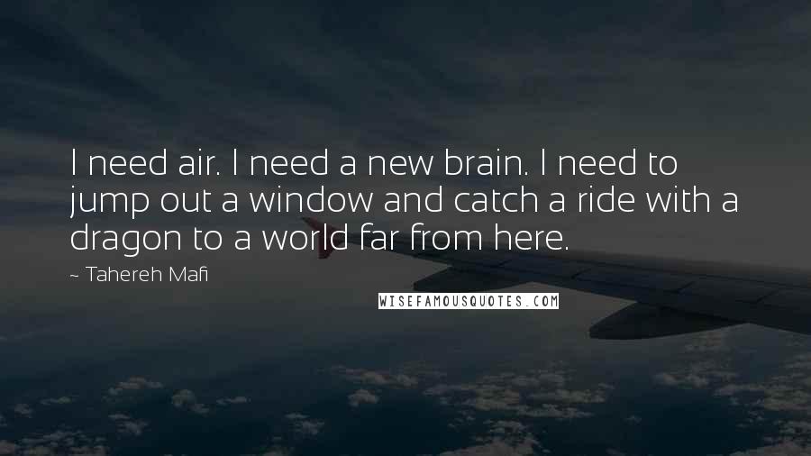 Tahereh Mafi Quotes: I need air. I need a new brain. I need to jump out a window and catch a ride with a dragon to a world far from here.