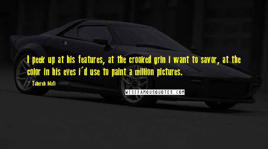 Tahereh Mafi Quotes: I peek up at his features, at the crooked grin i want to savor, at the color in his eyes i'd use to paint a million pictures.