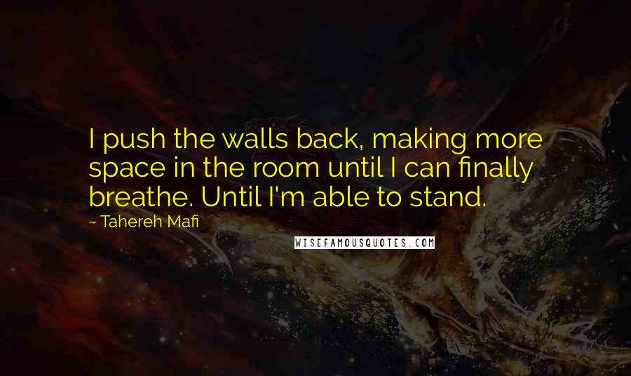 Tahereh Mafi Quotes: I push the walls back, making more space in the room until I can finally breathe. Until I'm able to stand.
