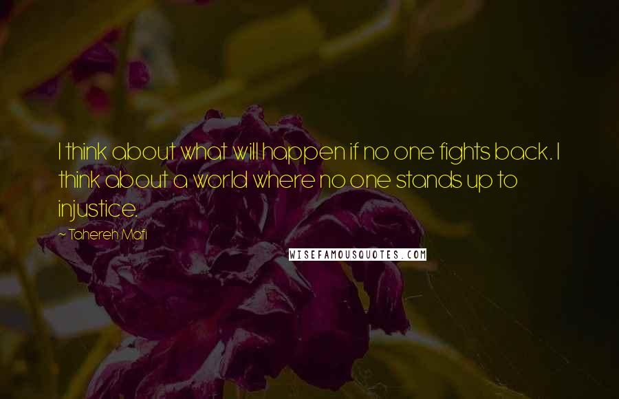 Tahereh Mafi Quotes: I think about what will happen if no one fights back. I think about a world where no one stands up to injustice.