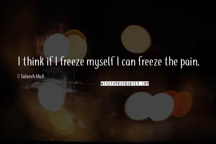Tahereh Mafi Quotes: I think if I freeze myself I can freeze the pain.
