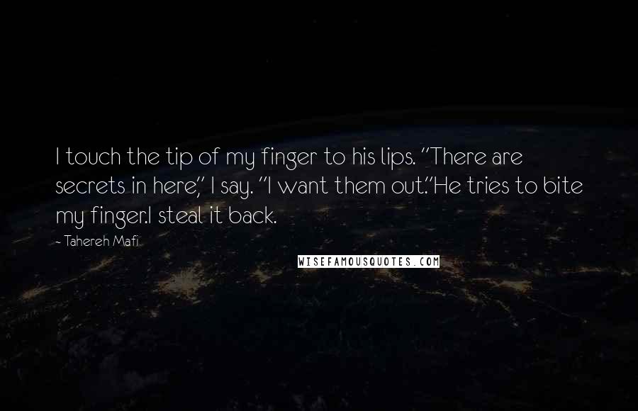 Tahereh Mafi Quotes: I touch the tip of my finger to his lips. "There are secrets in here," I say. "I want them out."He tries to bite my finger.I steal it back.