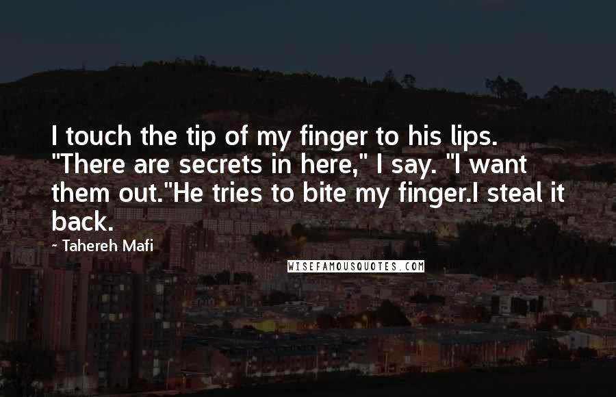 Tahereh Mafi Quotes: I touch the tip of my finger to his lips. "There are secrets in here," I say. "I want them out."He tries to bite my finger.I steal it back.