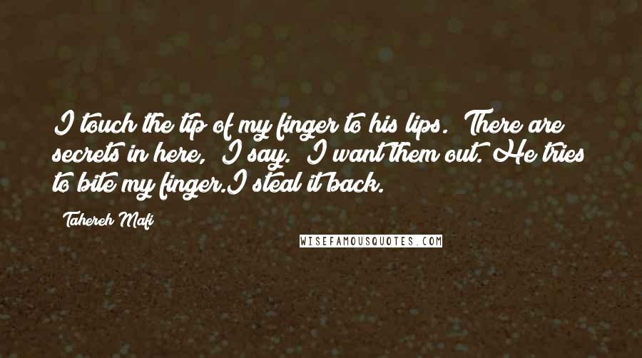 Tahereh Mafi Quotes: I touch the tip of my finger to his lips. "There are secrets in here," I say. "I want them out."He tries to bite my finger.I steal it back.