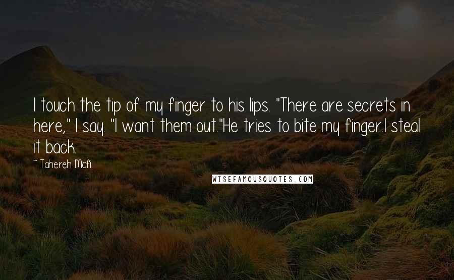 Tahereh Mafi Quotes: I touch the tip of my finger to his lips. "There are secrets in here," I say. "I want them out."He tries to bite my finger.I steal it back.