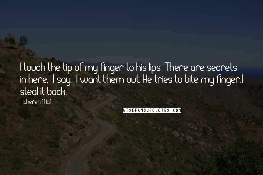 Tahereh Mafi Quotes: I touch the tip of my finger to his lips. "There are secrets in here," I say. "I want them out."He tries to bite my finger.I steal it back.