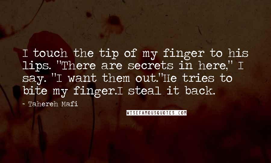 Tahereh Mafi Quotes: I touch the tip of my finger to his lips. "There are secrets in here," I say. "I want them out."He tries to bite my finger.I steal it back.