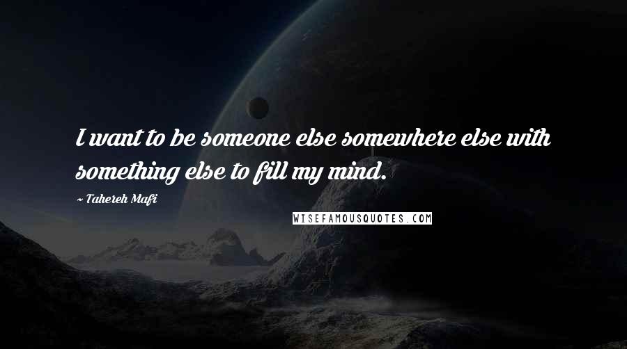 Tahereh Mafi Quotes: I want to be someone else somewhere else with something else to fill my mind.