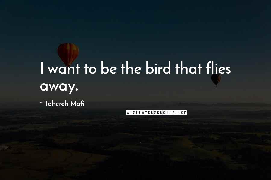 Tahereh Mafi Quotes: I want to be the bird that flies away.