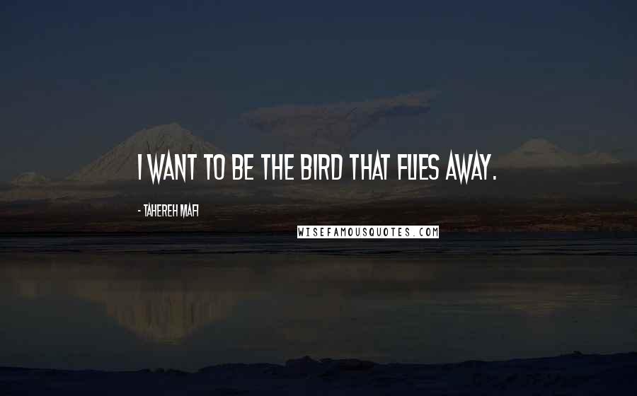 Tahereh Mafi Quotes: I want to be the bird that flies away.