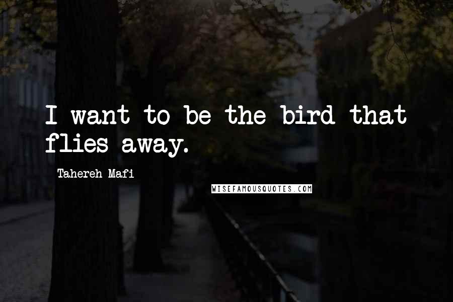 Tahereh Mafi Quotes: I want to be the bird that flies away.