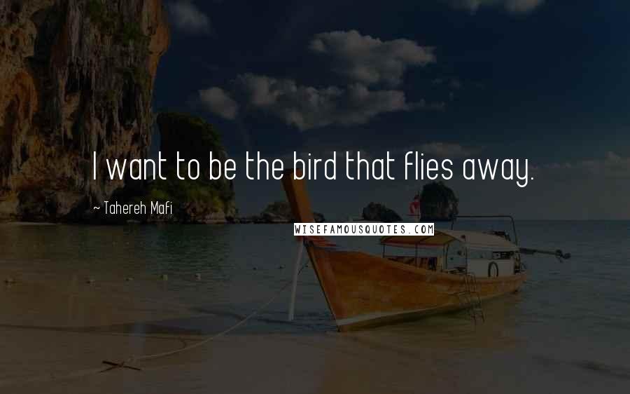 Tahereh Mafi Quotes: I want to be the bird that flies away.