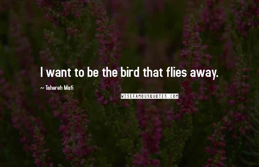 Tahereh Mafi Quotes: I want to be the bird that flies away.