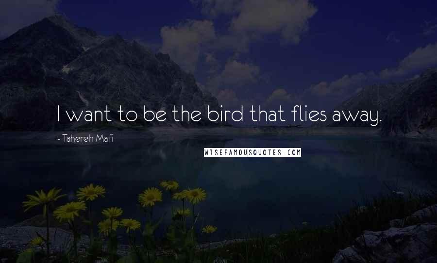 Tahereh Mafi Quotes: I want to be the bird that flies away.