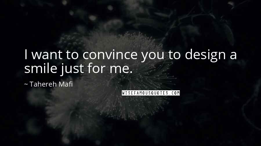 Tahereh Mafi Quotes: I want to convince you to design a smile just for me.