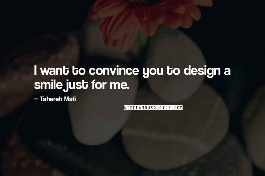 Tahereh Mafi Quotes: I want to convince you to design a smile just for me.