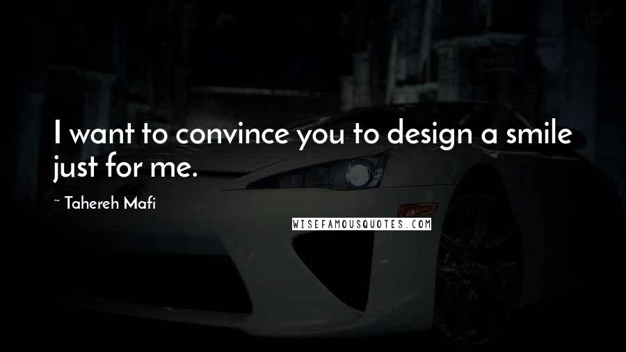 Tahereh Mafi Quotes: I want to convince you to design a smile just for me.