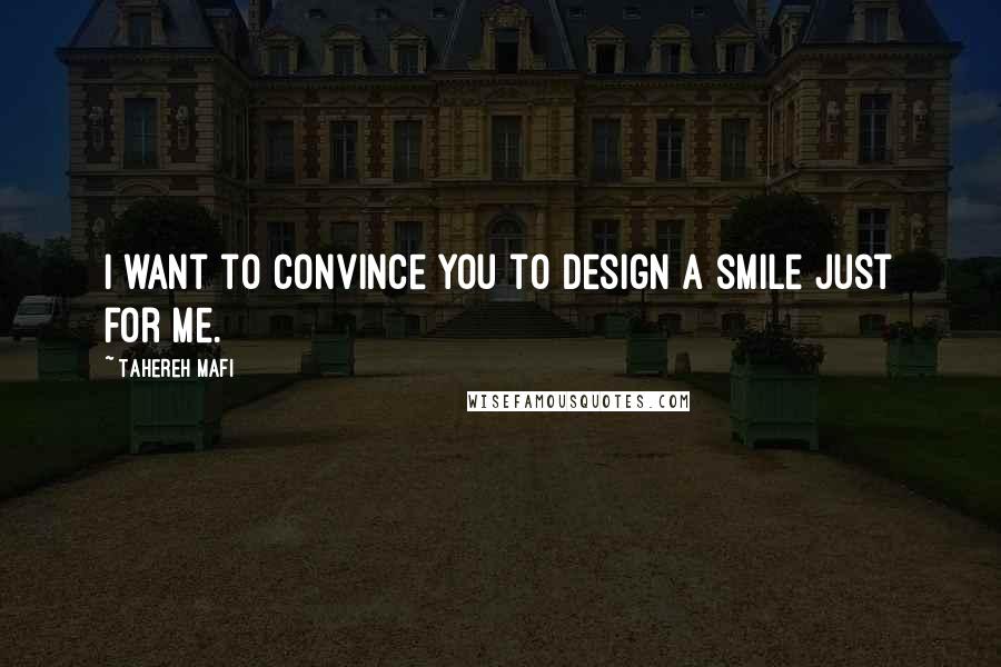 Tahereh Mafi Quotes: I want to convince you to design a smile just for me.