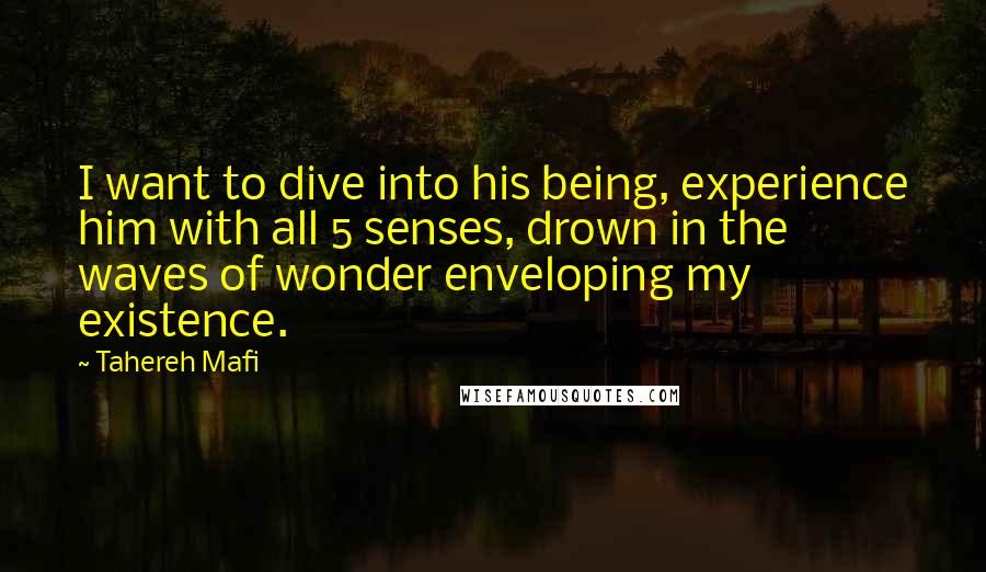 Tahereh Mafi Quotes: I want to dive into his being, experience him with all 5 senses, drown in the waves of wonder enveloping my existence.