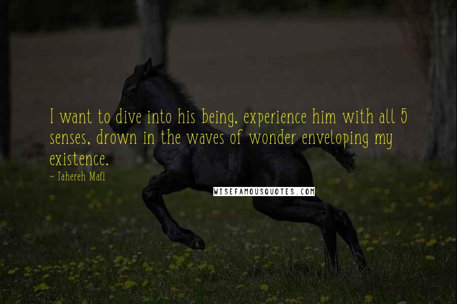 Tahereh Mafi Quotes: I want to dive into his being, experience him with all 5 senses, drown in the waves of wonder enveloping my existence.