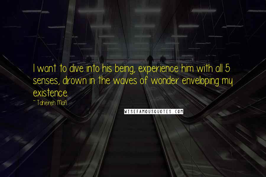 Tahereh Mafi Quotes: I want to dive into his being, experience him with all 5 senses, drown in the waves of wonder enveloping my existence.