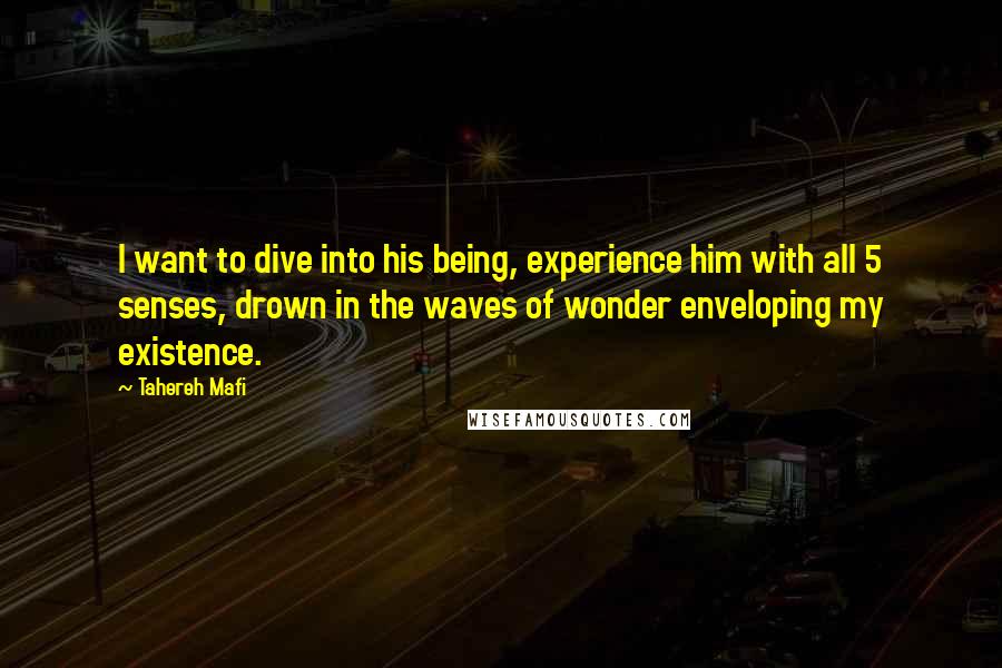 Tahereh Mafi Quotes: I want to dive into his being, experience him with all 5 senses, drown in the waves of wonder enveloping my existence.